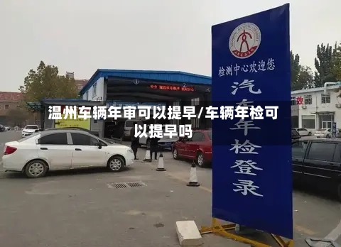 温州车辆年审可以提早/车辆年检可以提早吗