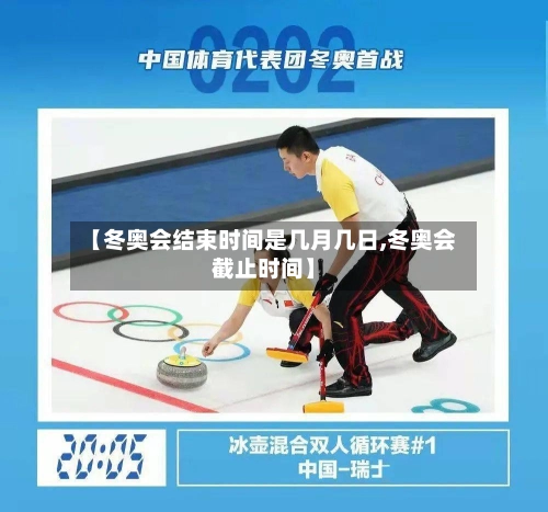 【冬奥会结束时间是几月几日,冬奥会截止时间】
