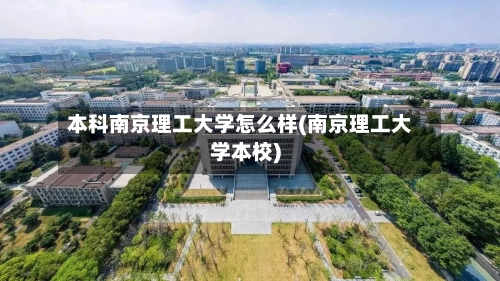 本科南京理工大学怎么样(南京理工大学本校)