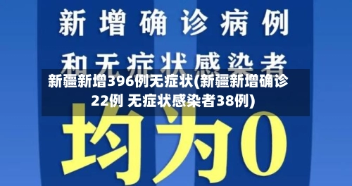 新疆新增396例无症状(新疆新增确诊22例 无症状感染者38例)-第3张图片
