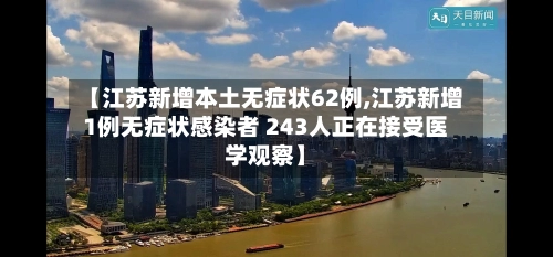 【江苏新增本土无症状62例,江苏新增1例无症状感染者 243人正在接受医学观察】-第2张图片
