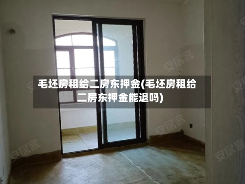 毛坯房租给二房东押金(毛坯房租给二房东押金能退吗)-第3张图片