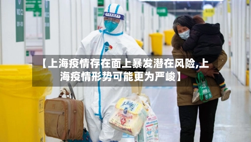【上海疫情存在面上暴发潜在风险,上海疫情形势可能更为严峻】
