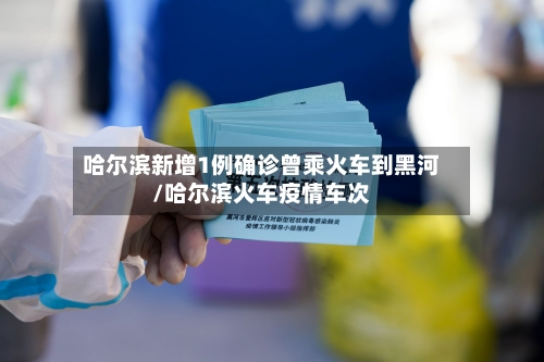 哈尔滨新增1例确诊曾乘火车到黑河/哈尔滨火车疫情车次-第3张图片