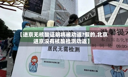 【进京无核酸证明将被劝返?假的,北京进京没有核酸检测劝返】