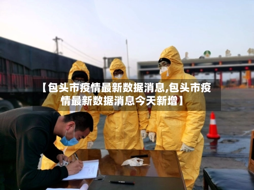 【包头市疫情最新数据消息,包头市疫情最新数据消息今天新增】-第2张图片
