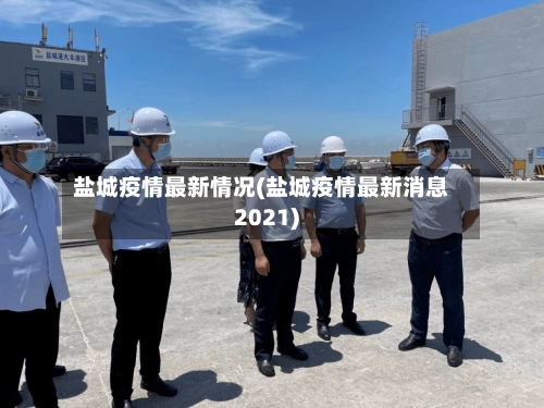 盐城疫情最新情况(盐城疫情最新消息2021)-第3张图片
