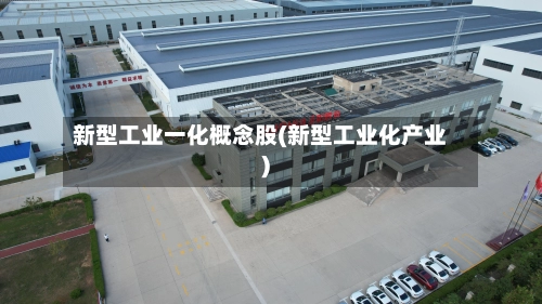 新型工业一化概念股(新型工业化产业)-第3张图片