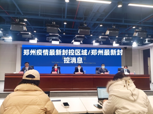 郑州疫情最新封控区域/郑州最新封控消息