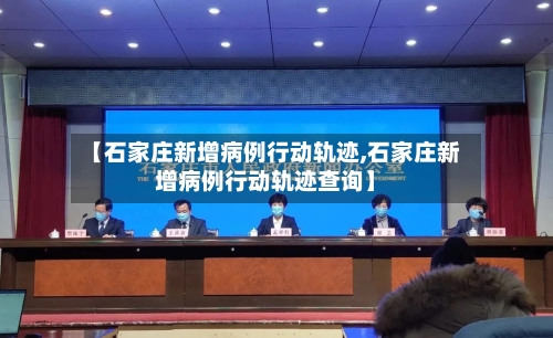 【石家庄新增病例行动轨迹,石家庄新增病例行动轨迹查询】-第2张图片