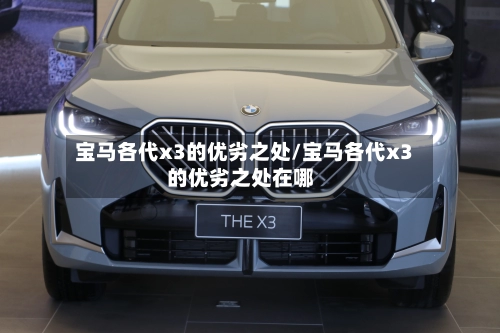 宝马各代x3的优劣之处/宝马各代x3的优劣之处在哪