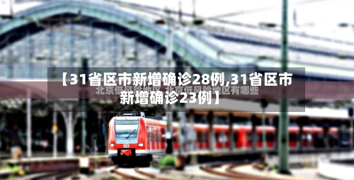 【31省区市新增确诊28例,31省区市新增确诊23例】