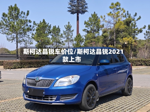 斯柯达晶锐车价位/斯柯达晶锐2021款上市