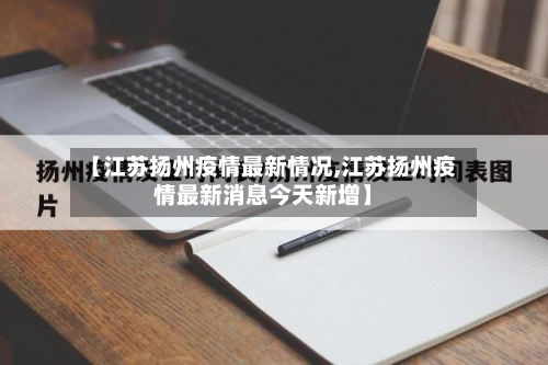 【江苏扬州疫情最新情况,江苏扬州疫情最新消息今天新增】