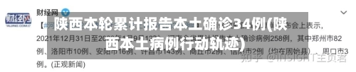 陕西本轮累计报告本土确诊34例(陕西本土病例行动轨迹)
