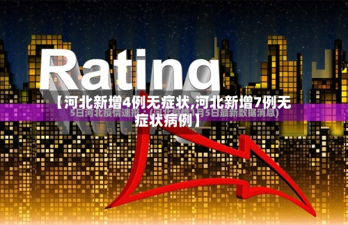 【河北新增4例无症状,河北新增7例无症状病例】-第2张图片
