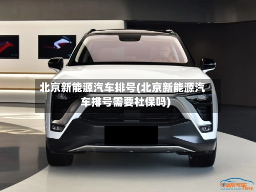 北京新能源汽车排号(北京新能源汽车排号需要社保吗)