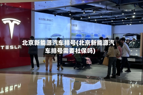北京新能源汽车排号(北京新能源汽车排号需要社保吗)-第2张图片