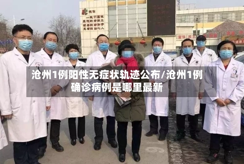 沧州1例阳性无症状轨迹公布/沧州1例确诊病例是哪里最新-第2张图片