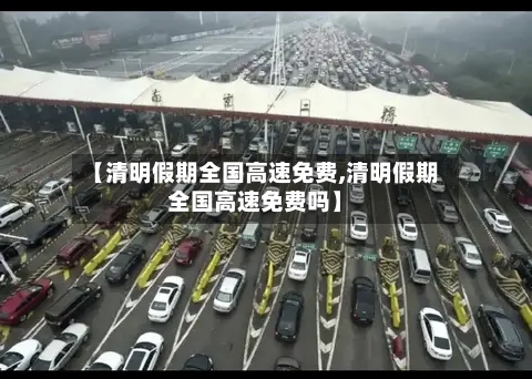 【清明假期全国高速免费,清明假期全国高速免费吗】
