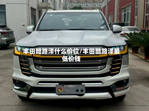 丰田酷路泽什么价位/丰田酷路泽最低价钱-第2张图片
