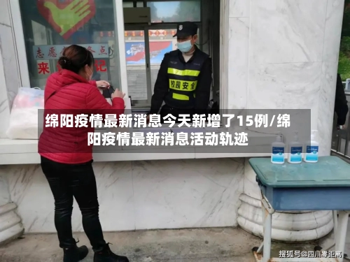 绵阳疫情最新消息今天新增了15例/绵阳疫情最新消息活动轨迹