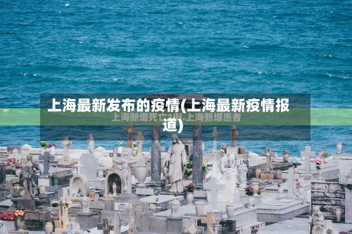 上海最新发布的疫情(上海最新疫情报道)
