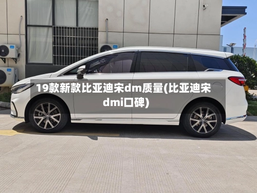 19款新款比亚迪宋dm质量(比亚迪宋dmi口碑)-第2张图片