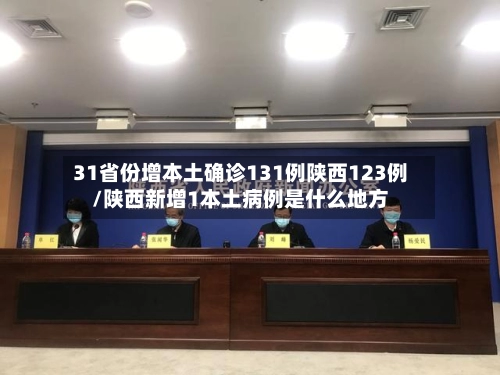 31省份增本土确诊131例陕西123例/陕西新增1本土病例是什么地方-第2张图片