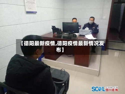 【德阳最新疫情,德阳疫情最新情况发布】