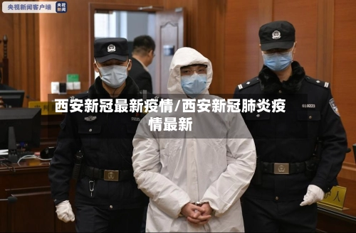 西安新冠最新疫情/西安新冠肺炎疫情最新