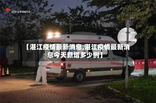 【湛江疫情最新消息,湛江疫情最新消息今天新增多少例】-第3张图片