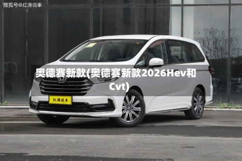 奥德赛新款(奥德赛新款2026Hev和Cvt)
