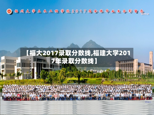 【福大2017录取分数线,福建大学2017年录取分数线】-第2张图片