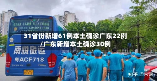 31省份新增61例本土确诊广东22例/广东新增本土确诊30例