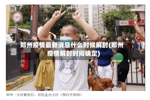 郑州疫情最新消息什么时候解封(郑州疫情解封时间确定)