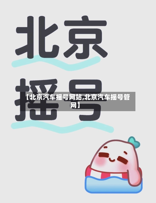 【北京汽车摇号网站,北京汽车摇号管网】