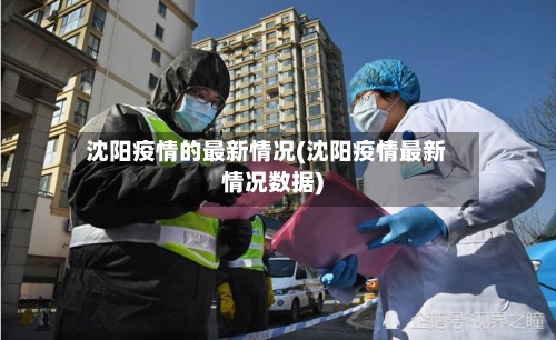 沈阳疫情的最新情况(沈阳疫情最新情况数据)-第3张图片