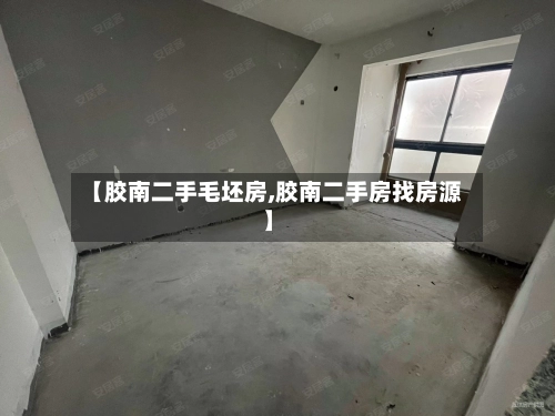 【胶南二手毛坯房,胶南二手房找房源】