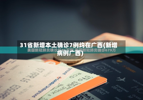 31省新增本土确诊7例均在广西(新增病例广西)