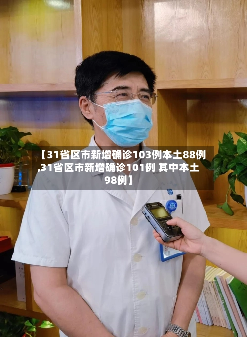 【31省区市新增确诊103例本土88例,31省区市新增确诊101例 其中本土98例】