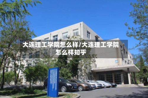 大连理工学院怎么样/大连理工学院怎么样知乎