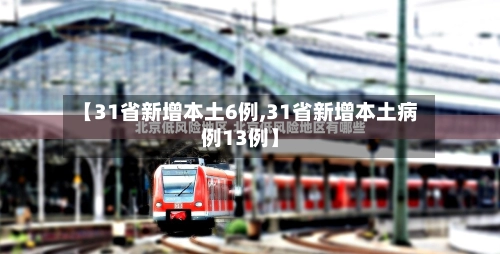 【31省新增本土6例,31省新增本土病例13例】