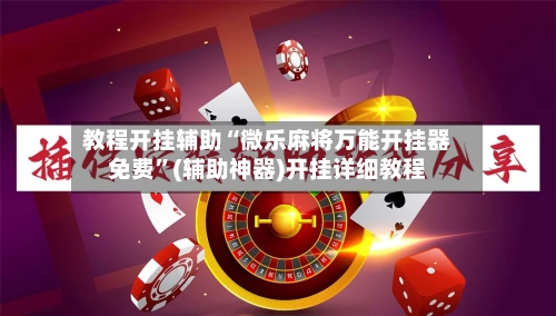 教程开挂辅助“微乐麻将万能开挂器免费”(辅助神器)开挂详细教程-第3张图片