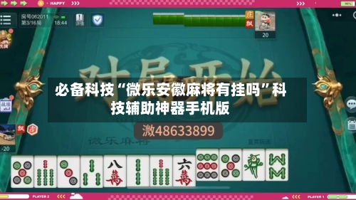 必备科技“微乐安徽麻将有挂吗”科技辅助神器手机版-第2张图片