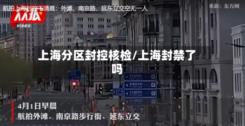 上海分区封控核检/上海封禁了吗-第2张图片