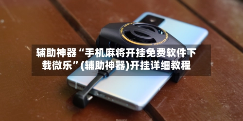 辅助神器“手机麻将开挂免费软件下载微乐	”(辅助神器)开挂详细教程-第2张图片