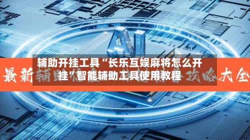 辅助开挂工具“长乐互娱麻将怎么开挂”智能辅助工具使用教程
