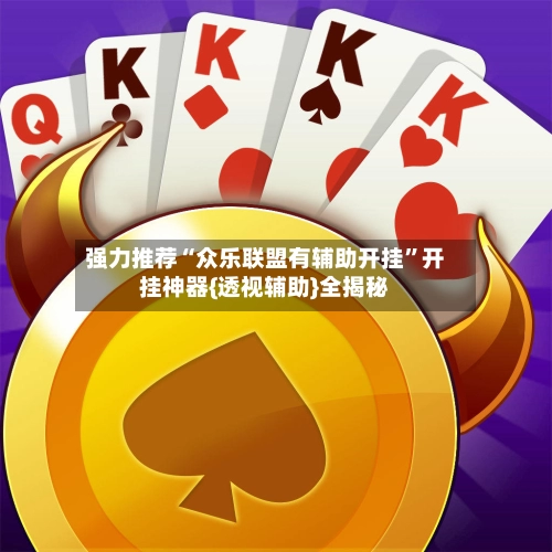强力推荐“众乐联盟有辅助开挂”开挂神器{透视辅助}全揭秘