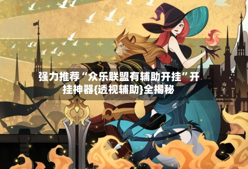 强力推荐“众乐联盟有辅助开挂	”开挂神器{透视辅助}全揭秘-第3张图片